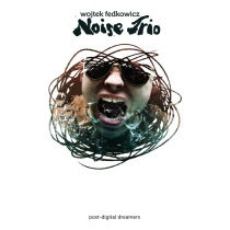 Wojtek Fedkowicz Noise Trio – post-digital dreamers